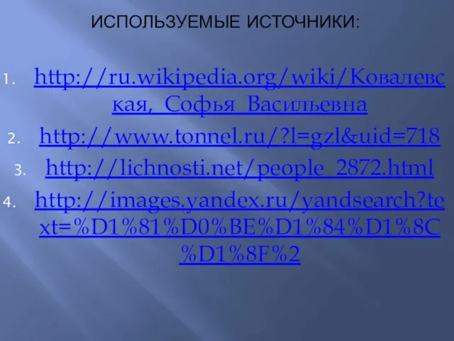 ИСПОЛЬЗУЕМЫЕ ИСТОЧНИКИ: http://ru.wikipedia.org/wiki/Ковалевская,_Софья_Васильевна http://www.tonnel.ru/?l=gzl&uid=718 http://lichnosti.net/people_2872.html http://images.yandex.ru/yandsearch?text=%D1%81%D0%BE%D1%84%D1%8C%D1%8F%2