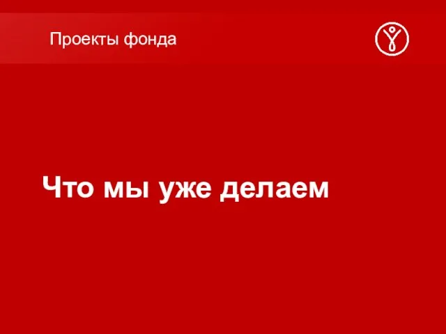 Что мы уже делаем Проекты фонда