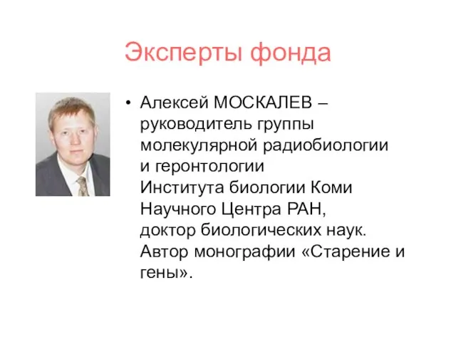 Эксперты фонда Алексей МОСКАЛЕВ – руководитель группы молекулярной радиобиологии и геронтологии Института