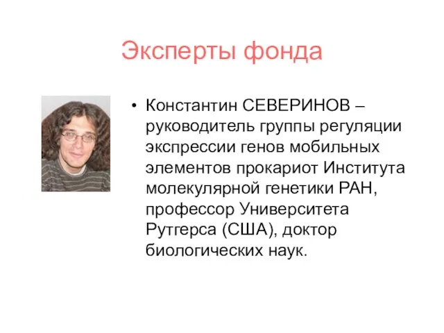 Эксперты фонда Константин СЕВЕРИНОВ – руководитель группы регуляции экспрессии генов мобильных элементов