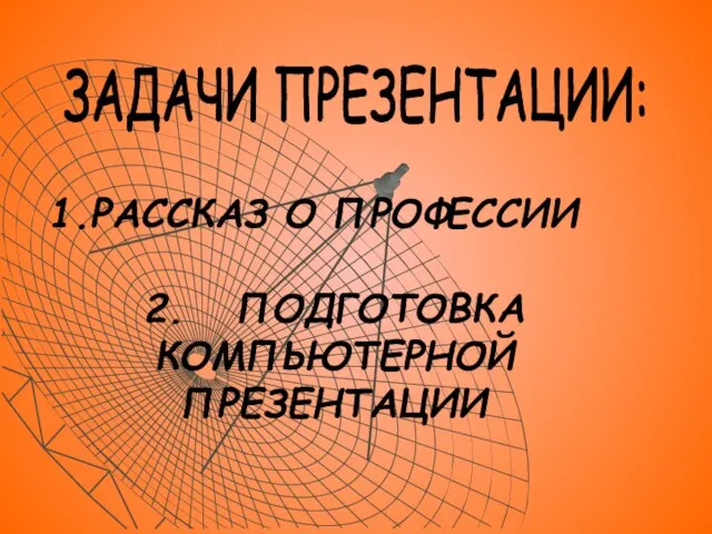 РАССКАЗ О ПРОФЕССИИ 2. ПОДГОТОВКА КОМПЬЮТЕРНОЙ ПРЕЗЕНТАЦИИ ЗАДАЧИ ПРЕЗЕНТАЦИИ: