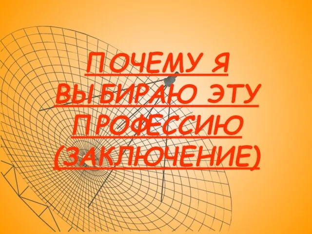 ПОЧЕМУ Я ВЫБИРАЮ ЭТУ ПРОФЕССИЮ (ЗАКЛЮЧЕНИЕ)