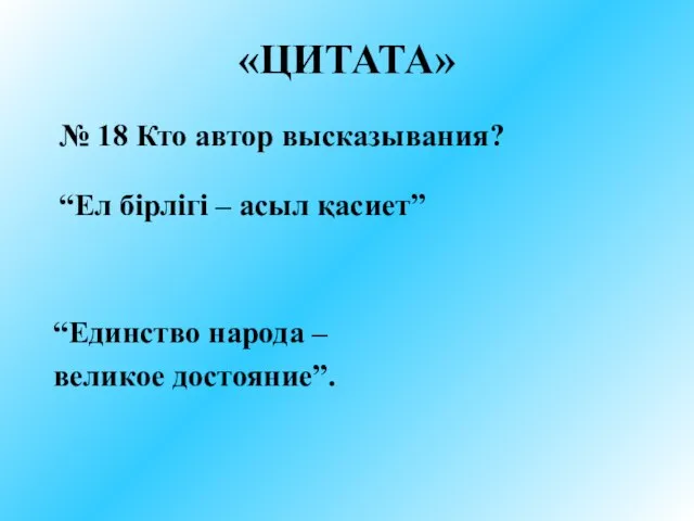 «ЦИТАТА» “Единство народа – великое достояние”. № 18 Кто автор высказывания? “Ел бірлігі – асыл қасиет”