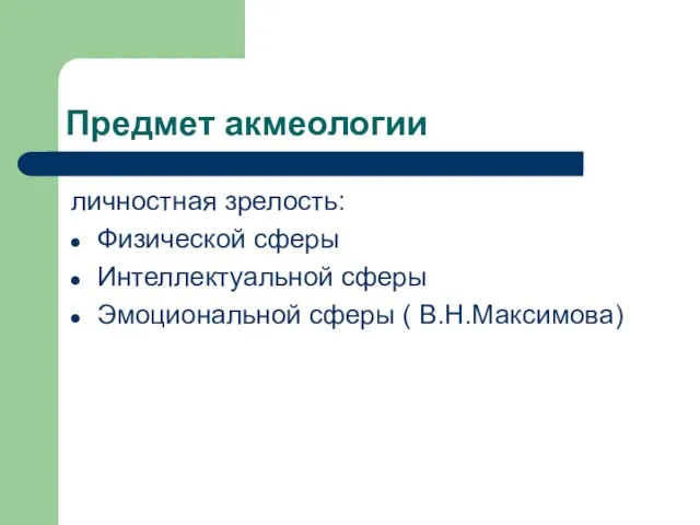 Предмет акмеологии личностная зрелость: Физической сферы Интеллектуальной сферы Эмоциональной сферы ( В.Н.Максимова)