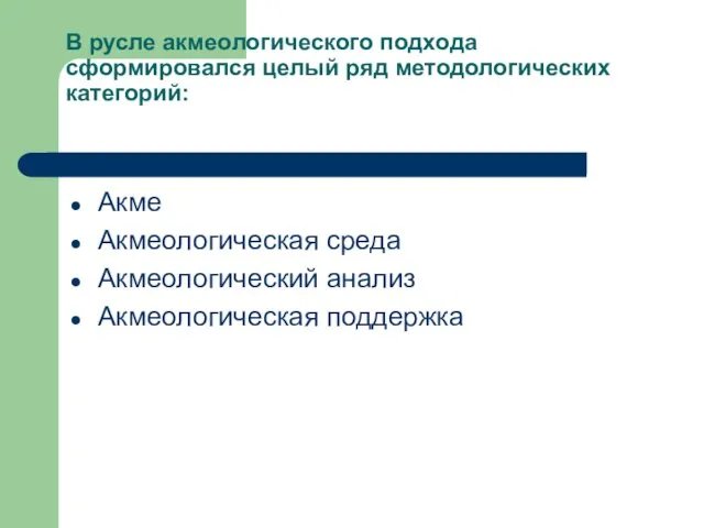 В русле акмеологического подхода сформировался целый ряд методологических категорий: Акме Акмеологическая среда Акмеологический анализ Акмеологическая поддержка