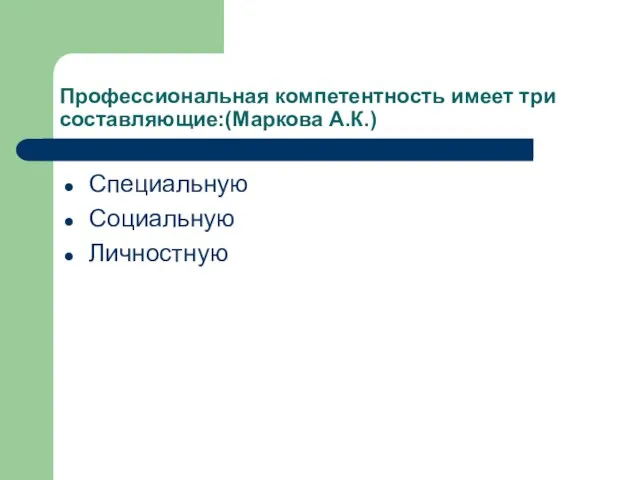 Профессиональная компетентность имеет три составляющие:(Маркова А.К.) Специальную Социальную Личностную