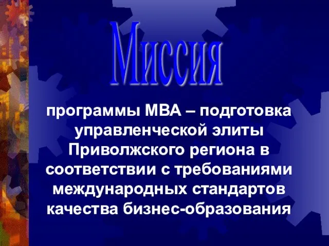 Миссия программы МВА – подготовка управленческой элиты Приволжского региона в соответствии с