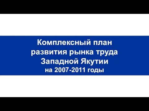 Комплексный план развития рынка труда Западной Якутии на 2007-2011 годы