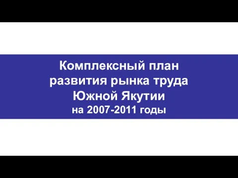 Комплексный план развития рынка труда Южной Якутии на 2007-2011 годы
