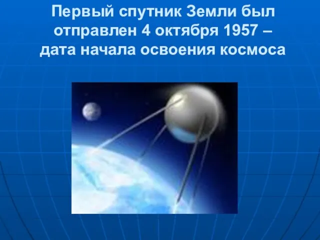 Первый спутник Земли был отправлен 4 октября 1957 – дата начала освоения космоса