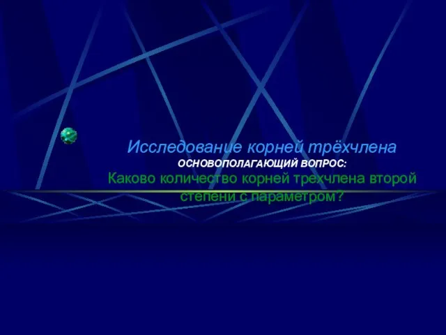 Исследование корней трёхчлена ОСНОВОПОЛАГАЮЩИЙ ВОПРОС: Каково количество корней трехчлена второй степени с параметром?