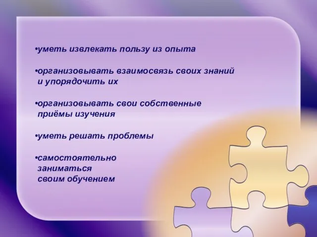 уметь извлекать пользу из опыта организовывать взаимосвязь своих знаний и упорядочить их