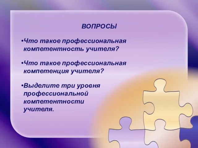 ВОПРОСЫ Что такое профессиональная компетентность учителя? Что такое профессиональная компетенция учителя? Выделите