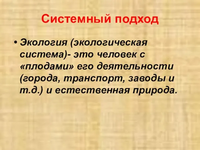 Системный подход Экология (экологическая система)- это человек с «плодами» его деятельности (города,