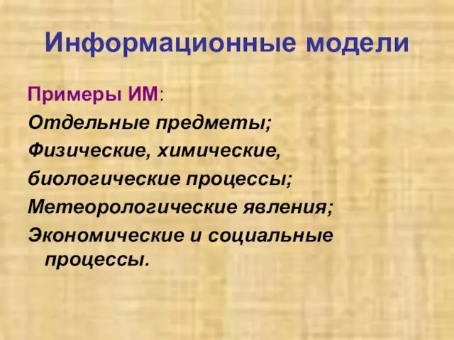 Информационные модели Примеры ИМ: Отдельные предметы; Физические, химические, биологические процессы; Метеорологические явления; Экономические и социальные процессы.