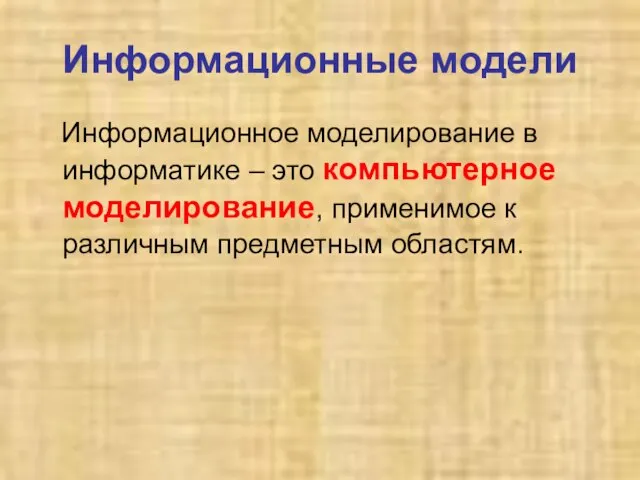 Информационные модели Информационное моделирование в информатике – это компьютерное моделирование, применимое к различным предметным областям.