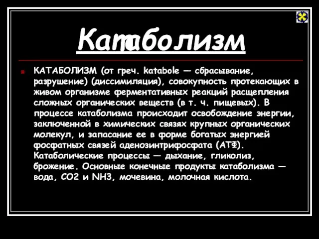 Катаболизм КАТАБОЛИЗМ (от греч. katabole — сбрасывание, разрушение) (диссимиляция), совокупность протекающих в