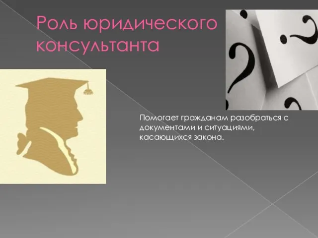 Роль юридического консультанта Помогает гражданам разобраться с документами и ситуациями, касающихся закона.