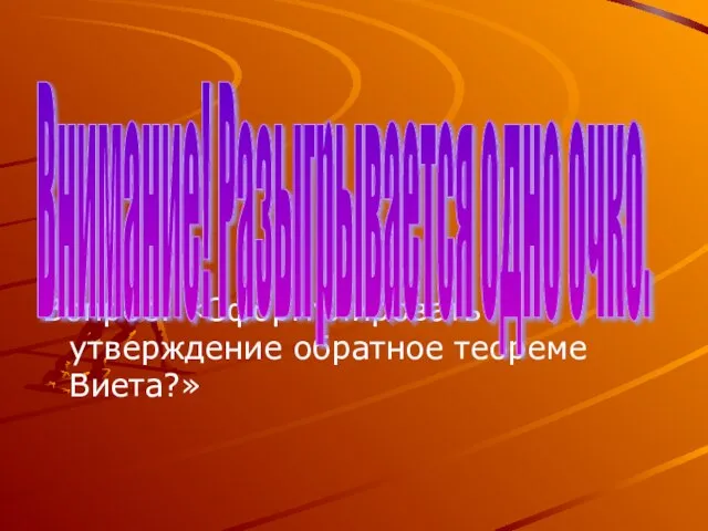 Вопрос: «Сформулировать утверждение обратное теореме Виета?» Внимание! Разыгрывается одно очко.