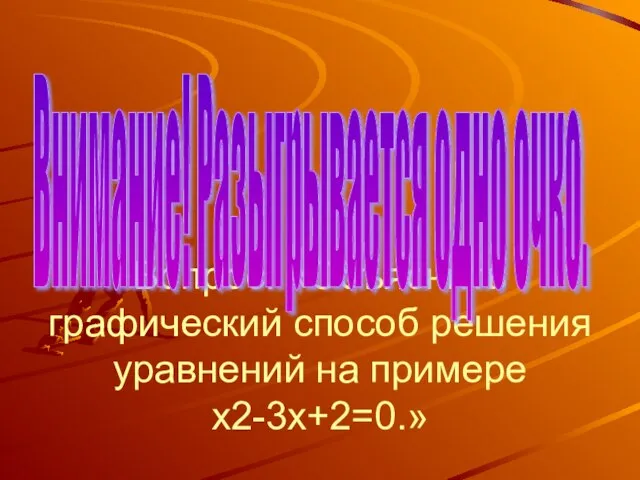 Вопрос: «Объяснить графический способ решения уравнений на примере х2-3х+2=0.» Внимание! Разыгрывается одно очко.