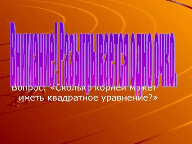 Вопрос: «Сколько корней может иметь квадратное уравнение?» Внимание! Разыгрывается одно очко.