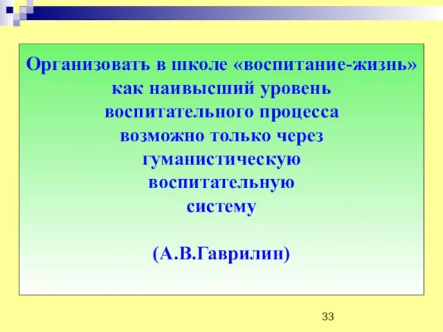 Организовать в школе «воспитание-жизнь» как наивысший уровень воспитательного процесса возможно только через гуманистическую воспитательную систему (А.В.Гаврилин)