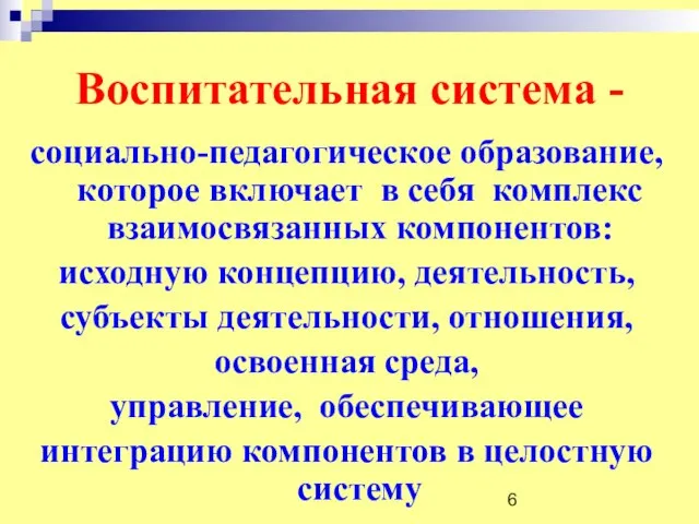 Воспитательная система - социально-педагогическое образование, которое включает в себя комплекс взаимосвязанных компонентов: