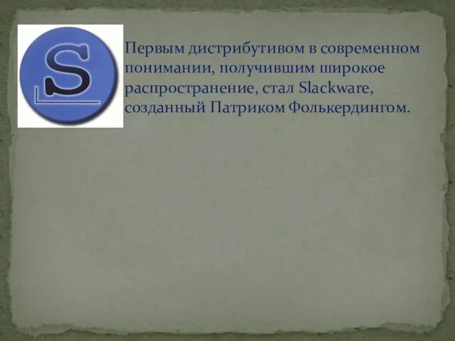 Первым дистрибутивом в современном понимании, получившим широкое распространение, стал Slackware, созданный Патриком Фолькердингом.