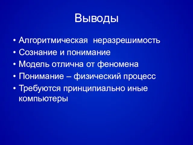 Выводы Алгоритмическая неразрешимость Сознание и понимание Модель отлична от феномена Понимание –