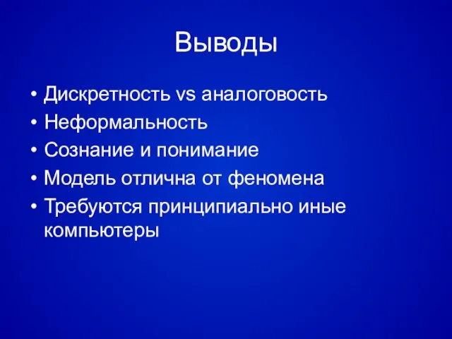 Выводы Дискретность vs аналоговость Неформальность Сознание и понимание Модель отлична от феномена Требуются принципиально иные компьютеры