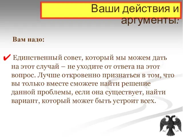 Ваши действия и аргументы: Вам надо: Единственный совет, который мы можем дать