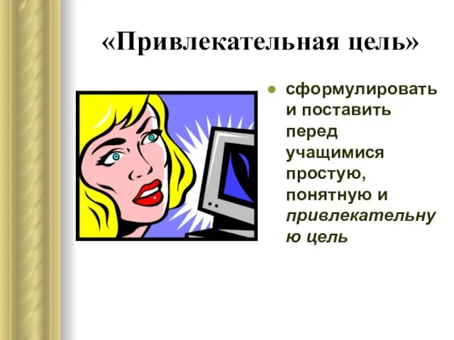 «Привлекательная цель» сформулировать и поставить перед учащимися простую, понятную и привлекательную цель