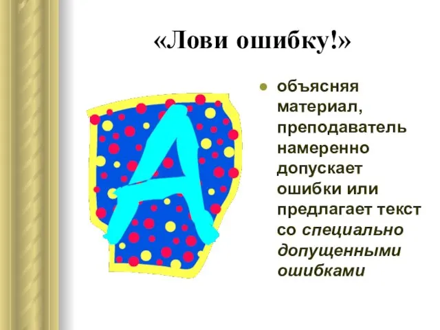 «Лови ошибку!» объясняя материал, преподаватель намеренно допускает ошибки или предлагает текст со специально допущенными ошибками