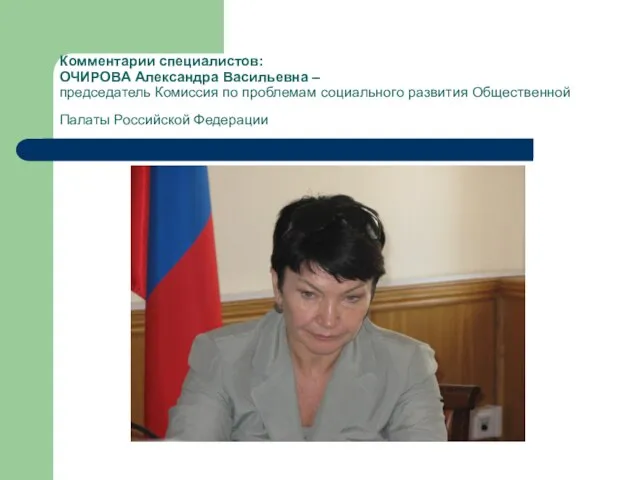 Комментарии специалистов: ОЧИРОВА Александра Васильевна – председатель Комиссия по проблемам социального развития Общественной Палаты Российской Федерации