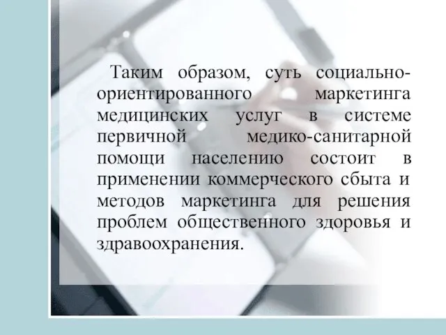 Таким образом, суть социально-ориентированного маркетинга медицинских услуг в системе первичной медико-санитарной помощи