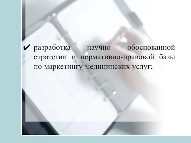 разработка научно обоснованной стратегии и нормативно-правовой базы по маркетингу медицинских услуг;