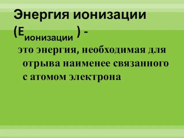 Энергия ионизации (Eионизации ) - это энергия, необходимая для отрыва наименее связанного с атомом электрона