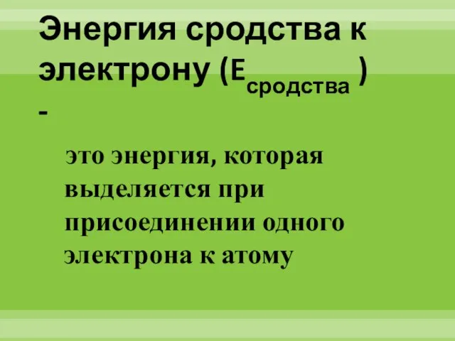 Энергия сродства к электрону (Eсродства ) - это энергия, которая выделяется при