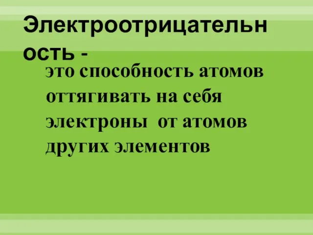 Электроотрицательность - это способность атомов оттягивать на себя электроны от атомов других элементов