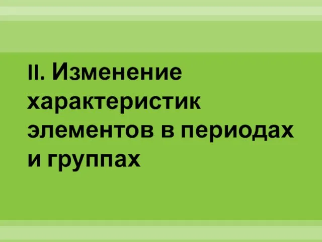 II. Изменение характеристик элементов в периодах и группах