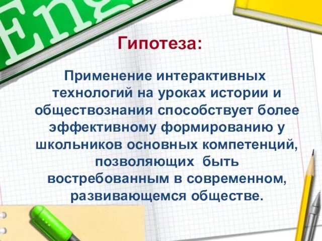 Гипотеза: Применение интерактивных технологий на уроках истории и обществознания способствует более эффективному