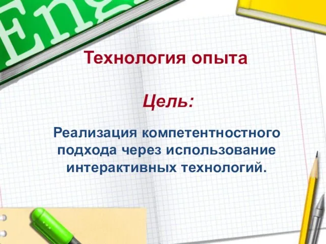 Технология опыта Цель: Реализация компетентностного подхода через использование интерактивных технологий.