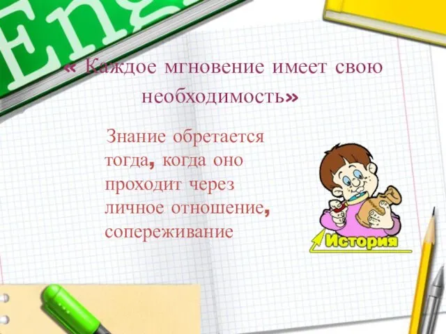 « Каждое мгновение имеет свою необходимость» Знание обретается тогда, когда оно проходит через личное отношение, сопереживание