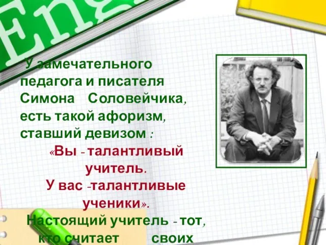 У замечательного педагога и писателя Симона Соловейчика, есть такой афоризм, ставший девизом