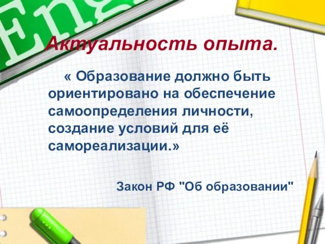 Актуальность опыта. « Образование должно быть ориентировано на обеспечение самоопределения личности, создание