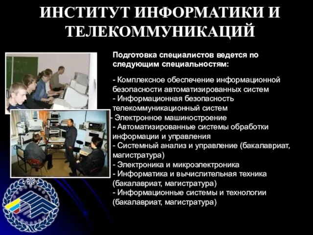 ИНСТИТУТ ИНФОРМАТИКИ И ТЕЛЕКОММУНИКАЦИЙ Подготовка специалистов ведется по следующим специальностям: - Комплексное