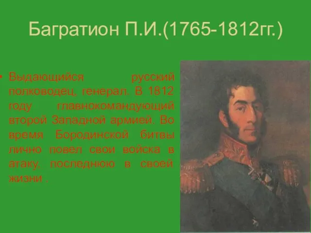 Багратион П.И.(1765-1812гг.) Выдающийся русский полководец, генерал. В 1812 году главнокомандующий второй Западной