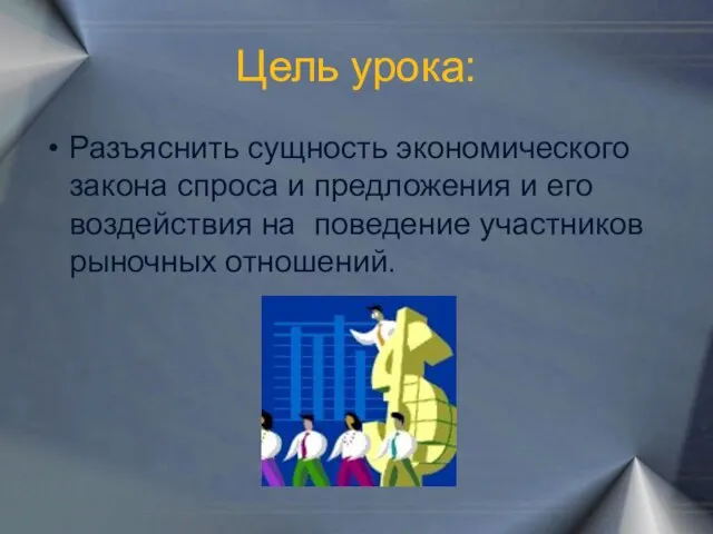 Цель урока: Разъяснить сущность экономического закона спроса и предложения и его воздействия