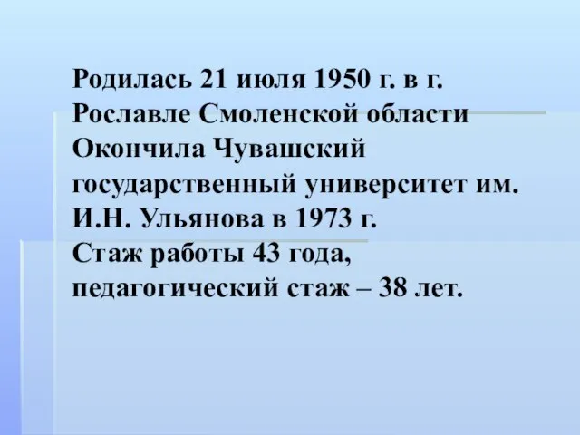 Родилась 21 июля 1950 г. в г.Рославле Смоленской области Окончила Чувашский государственный