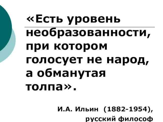 «Есть уровень необразованности, при котором голосует не народ, а обманутая толпа». И.А. Ильин (1882-1954), русский философ